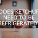 Ketchup Need to be Refrigerated