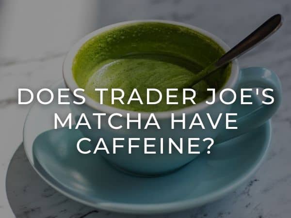 Trader Joe's Matcha Have Caffeine?